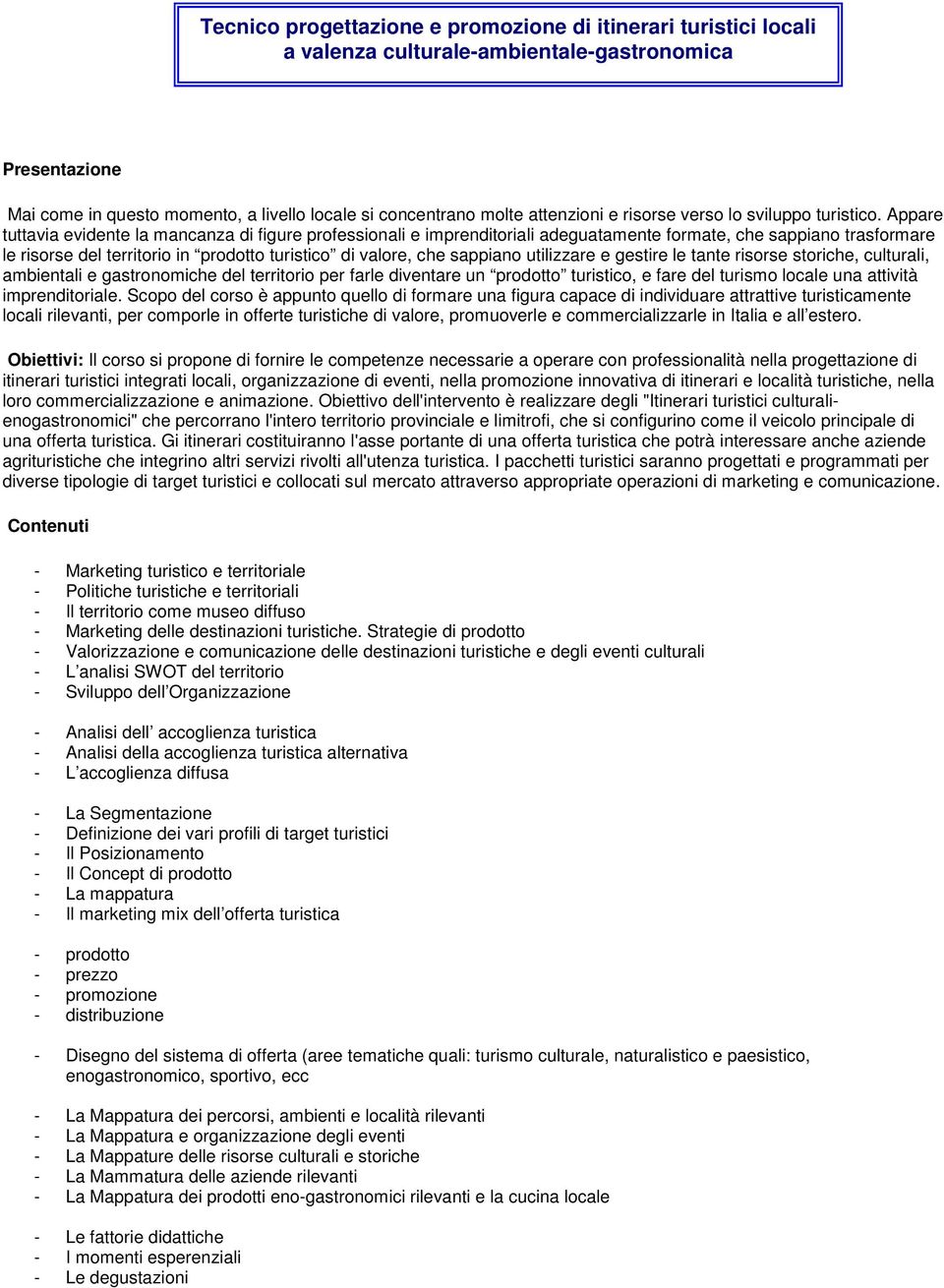 Appare tuttavia evidente la mancanza di figure professionali e imprenditoriali adeguatamente formate, che sappiano trasformare le risorse del territorio in prodotto turistico di valore, che sappiano