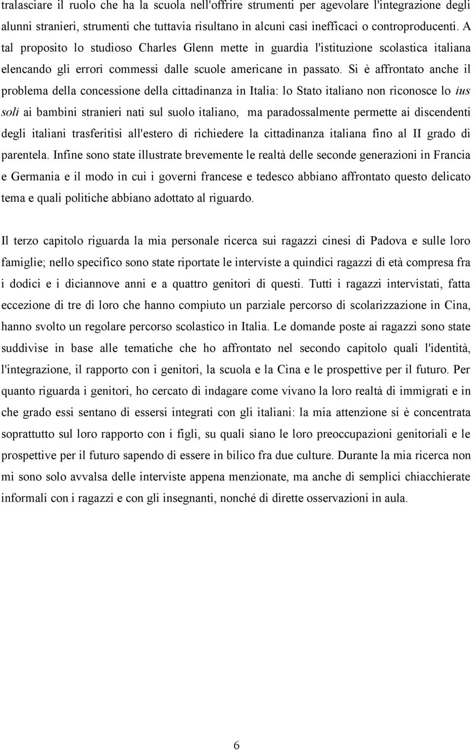 Si è affrontato anche il problema della concessione della cittadinanza in Italia: lo Stato italiano non riconosce lo ius soli ai bambini stranieri nati sul suolo italiano, ma paradossalmente permette