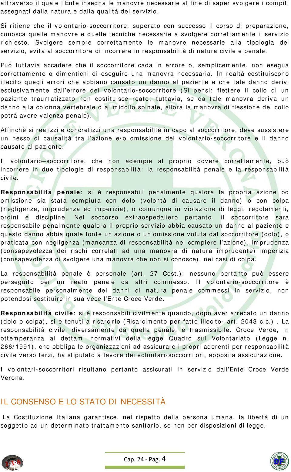 Svolgere sempre correttamente le manovre necessarie alla tipologia del servizio, evita al soccorritore di incorrere in responsabilità di natura civile e penale.