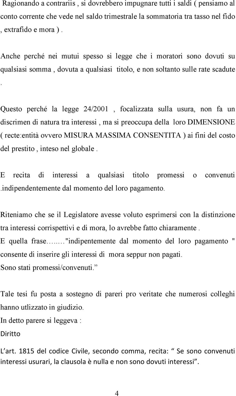 Questo perché la legge 24/2001, focalizzata sulla usura, non fa un discrimen di natura tra interessi, ma si preoccupa della loro DIMENSIONE ( recte:entità ovvero MISURA MASSIMA CONSENTITA ) ai fini