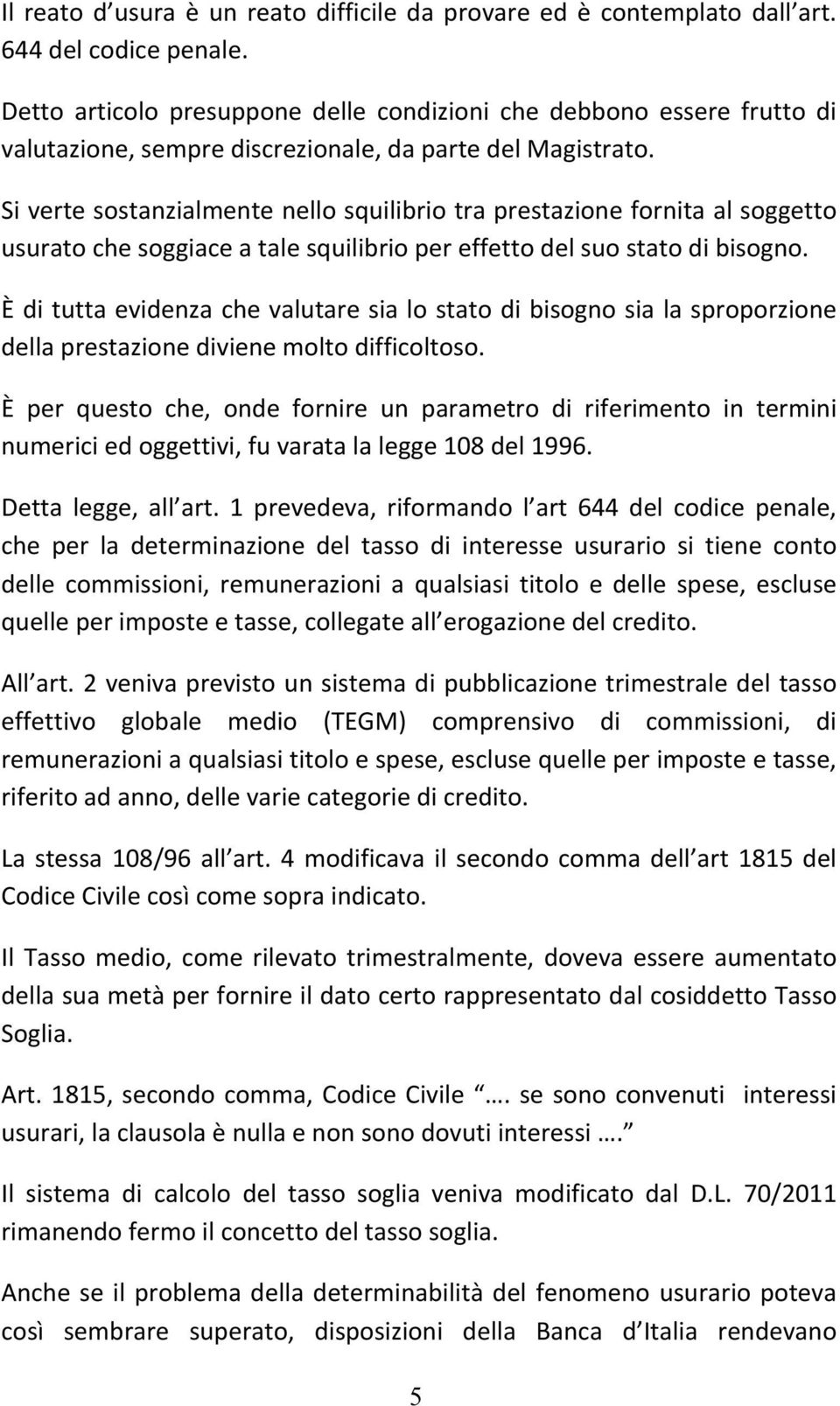 Si verte sostanzialmente nello squilibrio tra prestazione fornita al soggetto usurato che soggiace a tale squilibrio per effetto del suo stato di bisogno.