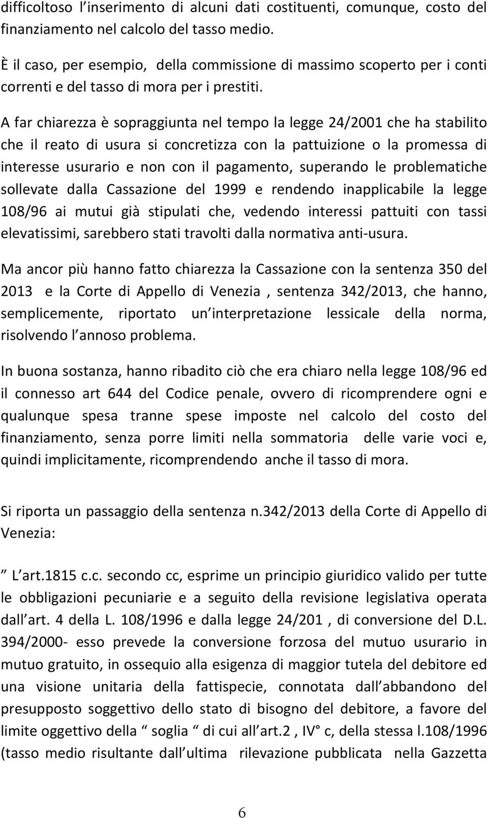 A far chiarezza è sopraggiunta nel tempo la legge 24/2001 che ha stabilito che il reato di usura si concretizza con la pattuizione o la promessa di interesse usurario e non con il pagamento,