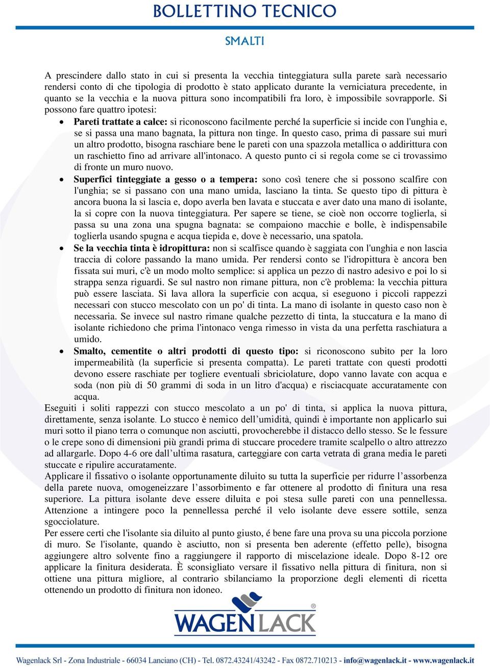 Si possono fare quattro ipotesi: Pareti trattate a calce: si riconoscono facilmente perché la superficie si incide con l'unghia e, se si passa una mano bagnata, la pittura non tinge.