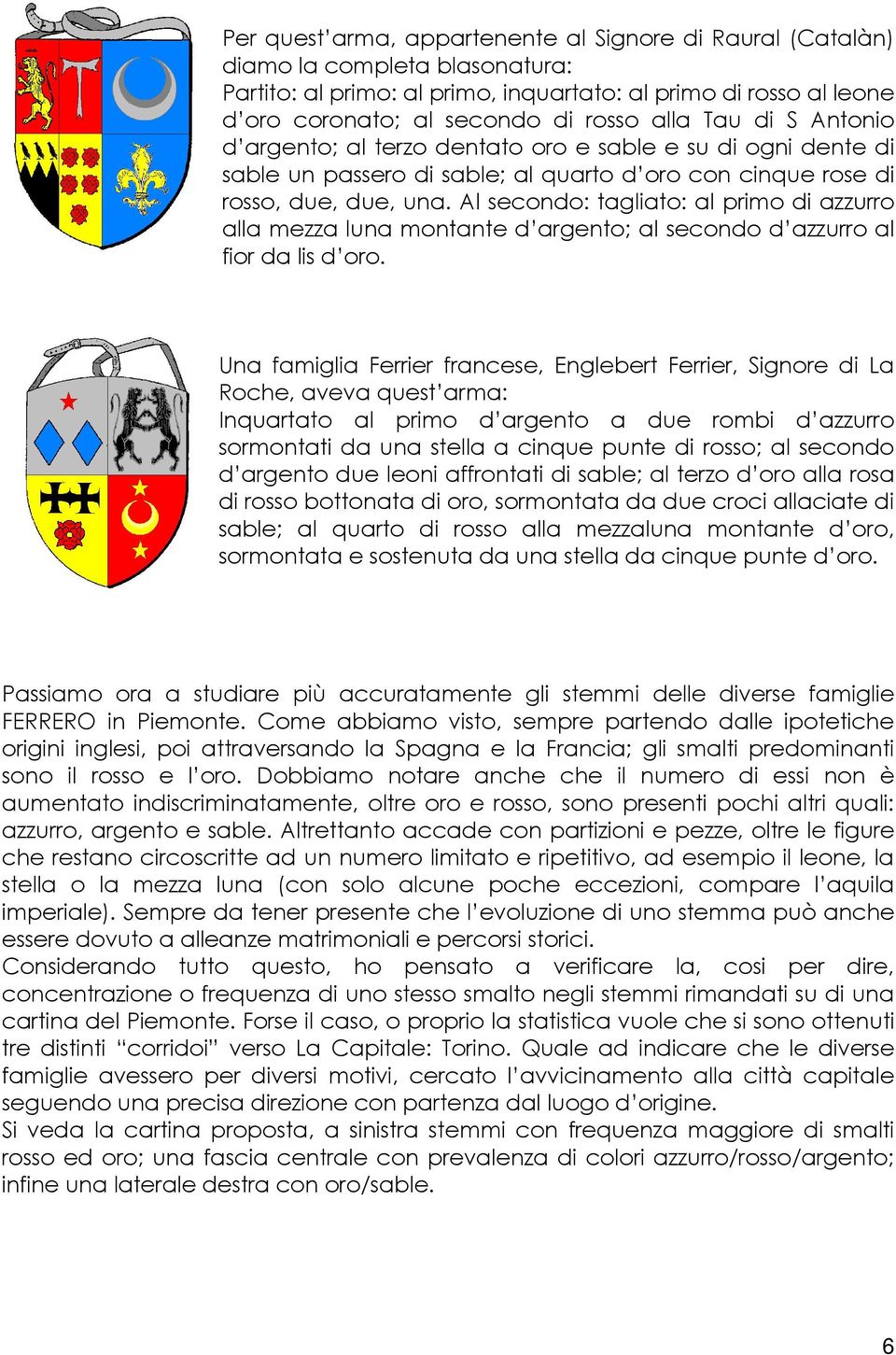 Al secondo: tagliato: al primo di azzurro alla mezza luna montante d argento; al secondo d azzurro al fior da lis d oro.