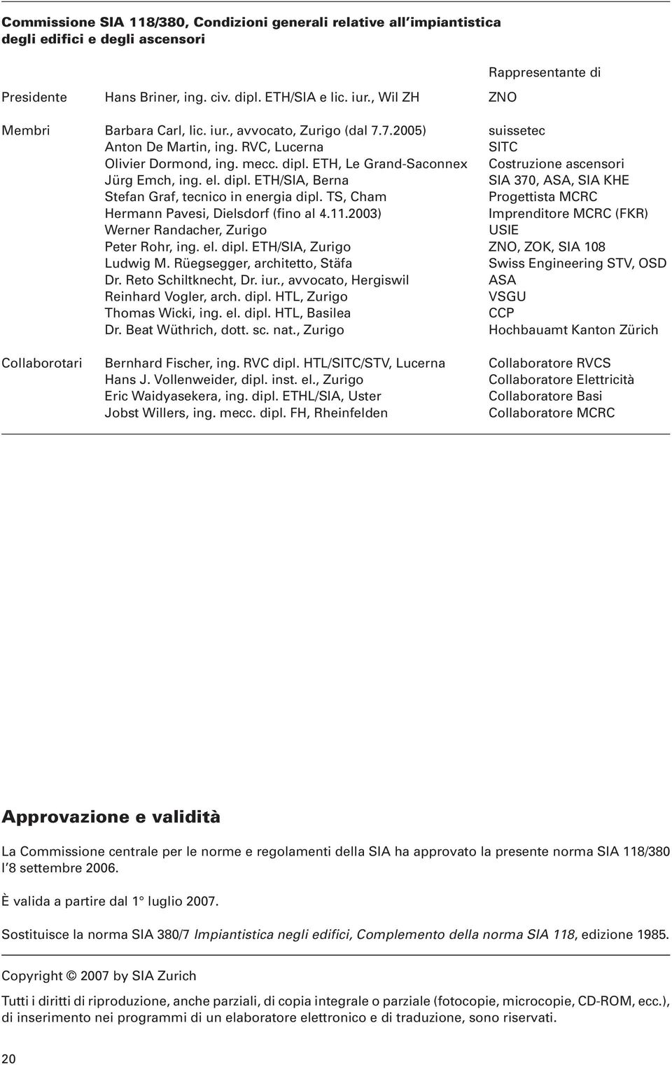 ETH, Le Grand-Saconnex Costruzione ascensori Jürg Emch, ing. el. dipl. ETH/SIA, Berna SIA 370, ASA, SIA KHE Stefan Graf, tecnico in energia dipl.