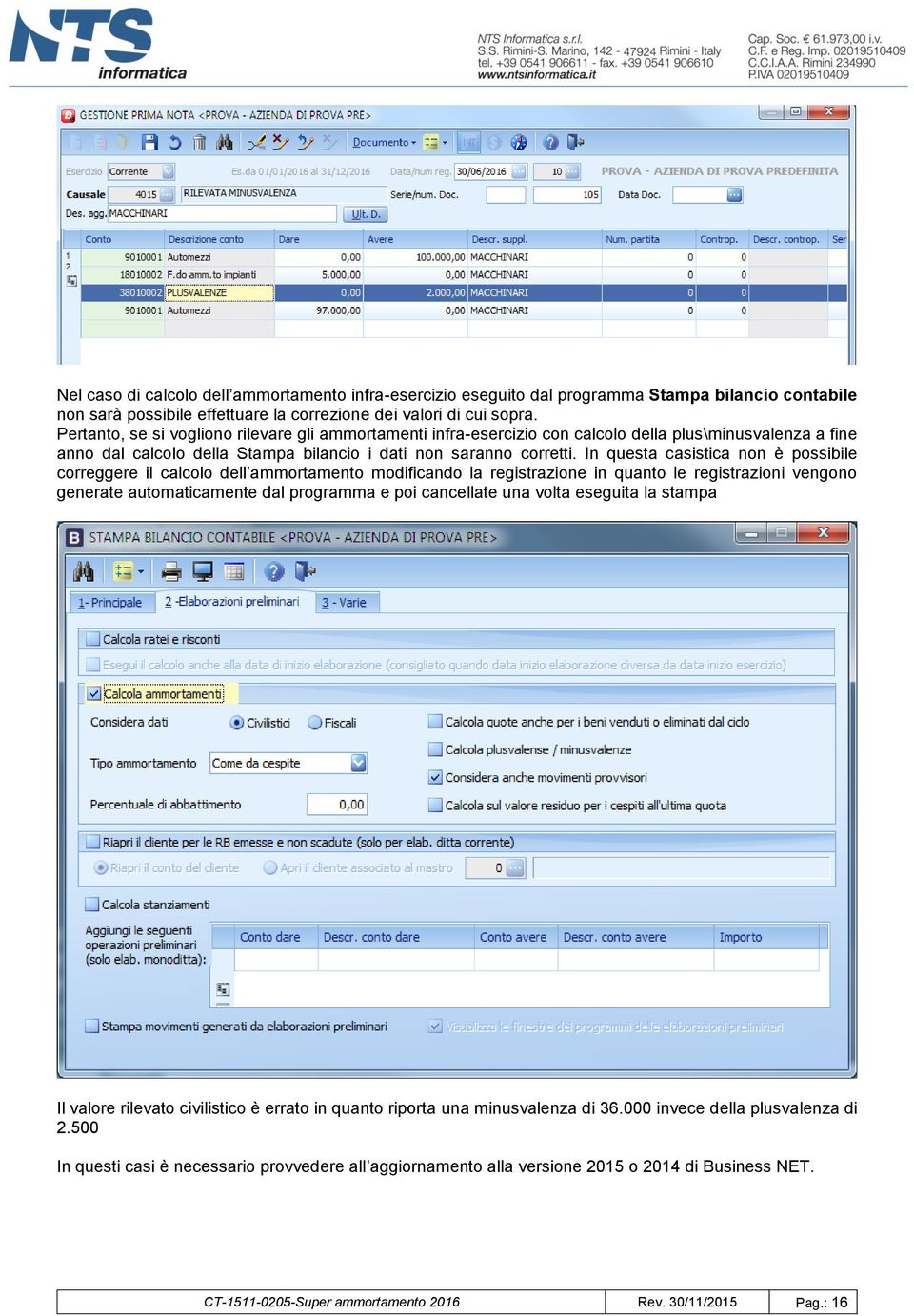 In questa casistica non è possibile correggere il calcolo dell ammortamento modificando la registrazione in quanto le registrazioni vengono generate automaticamente dal programma e poi cancellate una