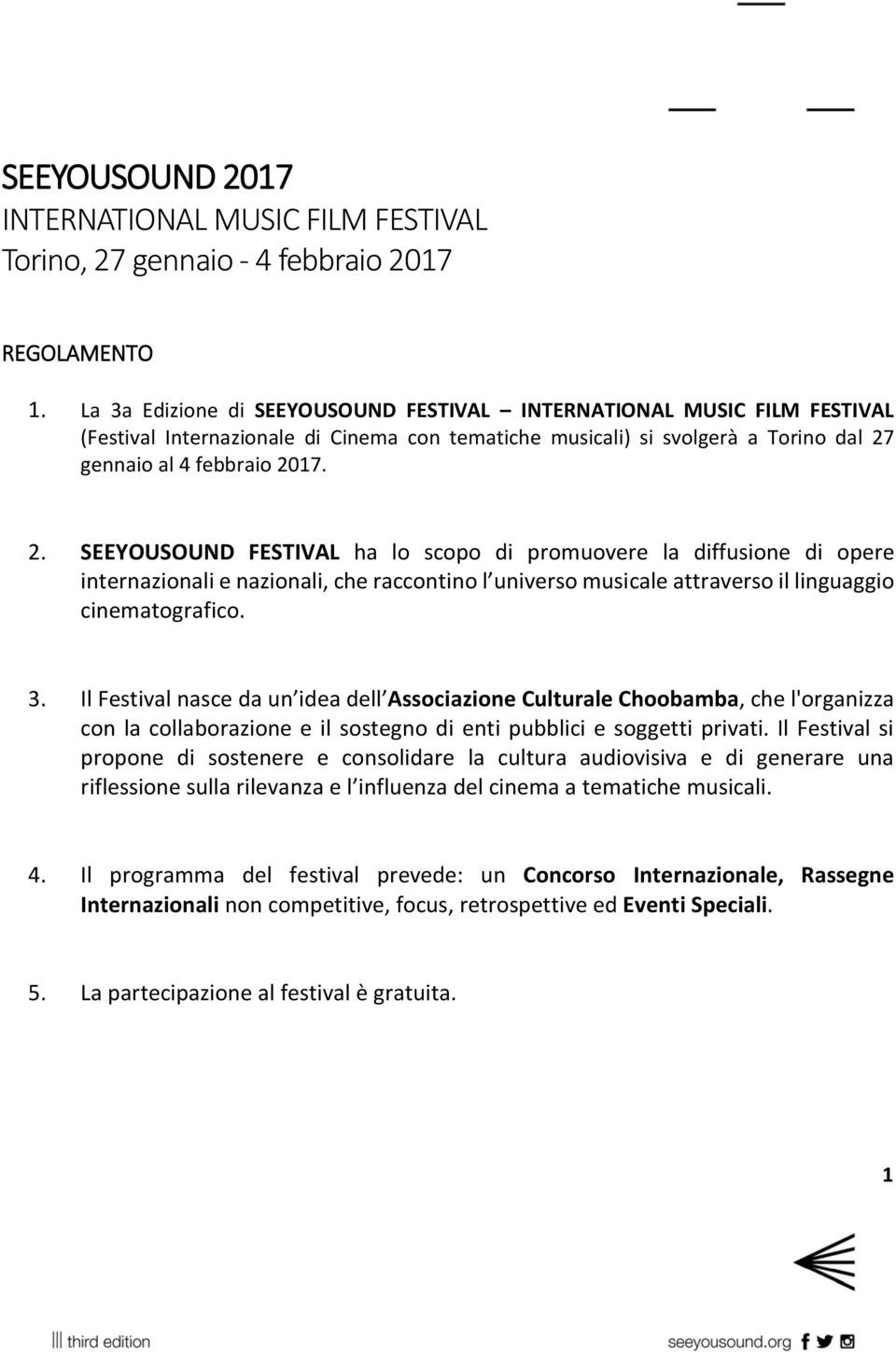 gennaio al 4 febbraio 2017. 2. SEEYOUSOUND FESTIVAL ha lo scopo di promuovere la diffusione di opere internazionali e nazionali, che raccontino l universo musicale attraverso il linguaggio cinematografico.