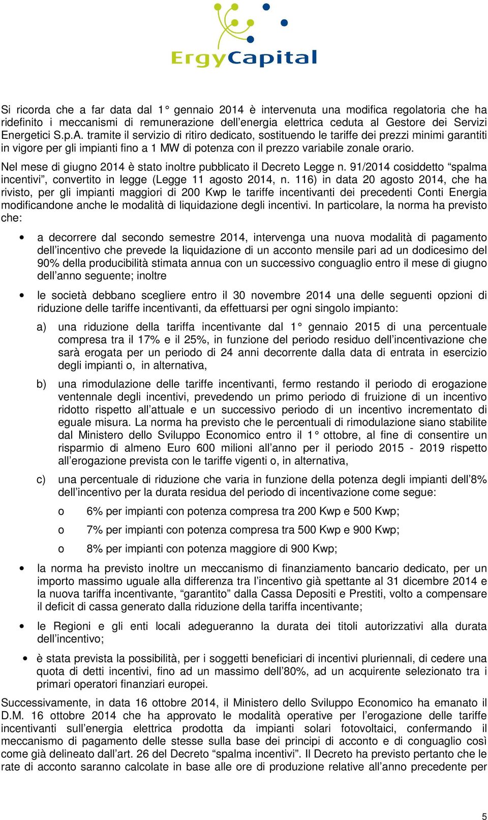 Nel mese di giugno 2014 è stato inoltre pubblicato il Decreto Legge n. 91/2014 cosiddetto spalma incentivi, convertito in legge (Legge 11 agosto 2014, n.