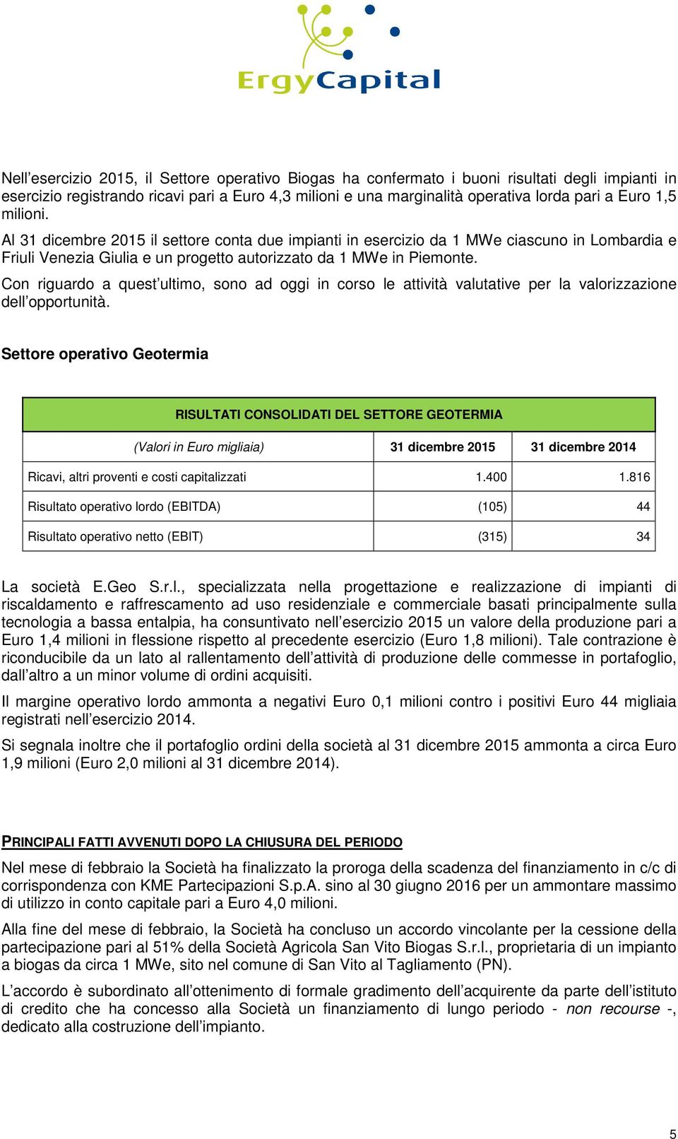 Con riguardo a quest ultimo, sono ad oggi in corso le attività valutative per la valorizzazione dell opportunità.