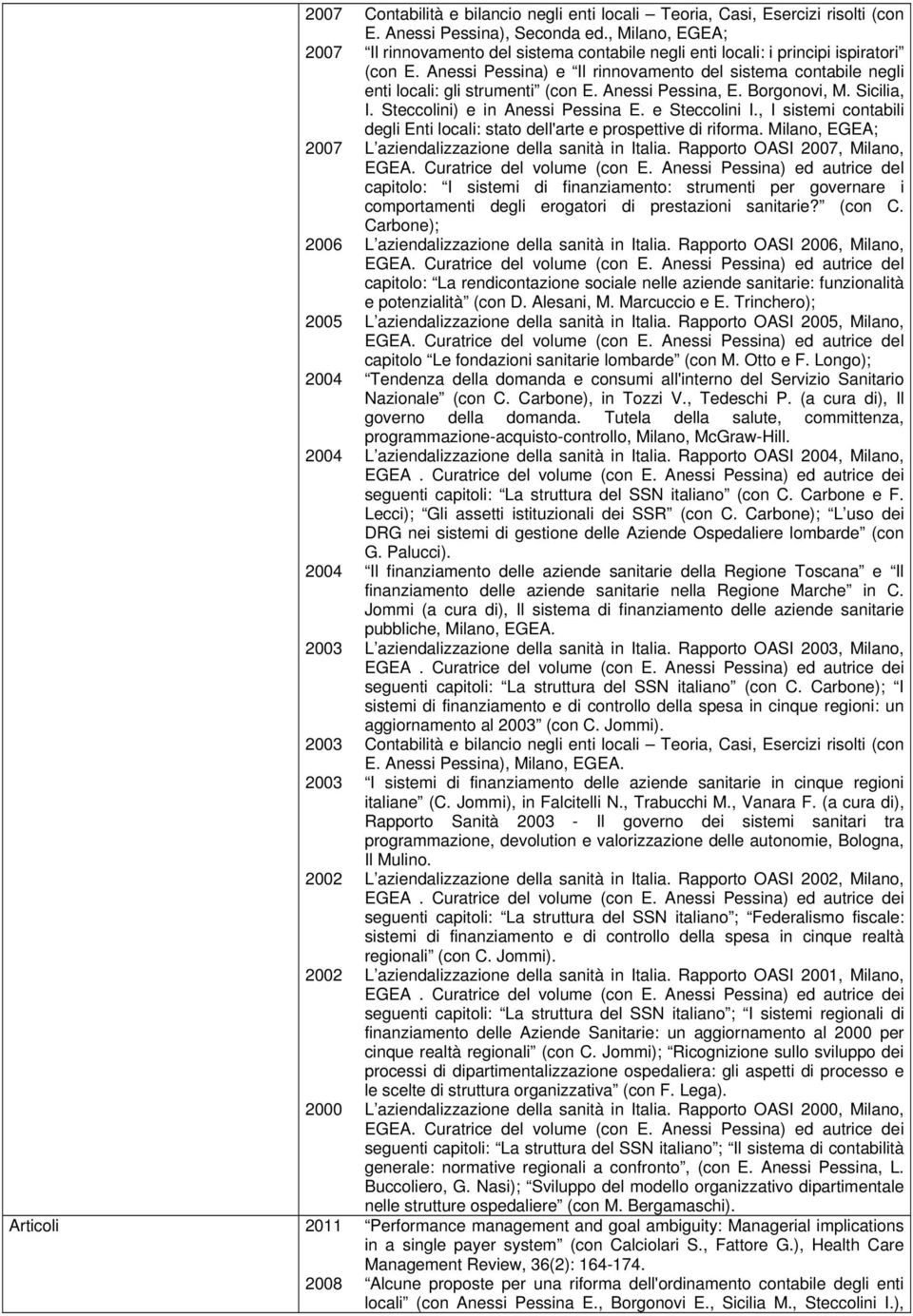 Anessi Pessina) e Il rinnovamento del sistema contabile negli enti locali: gli strumenti (con E. Anessi Pessina, E. Borgonovi, M. Sicilia, I. Steccolini) e in Anessi Pessina E. e Steccolini I.