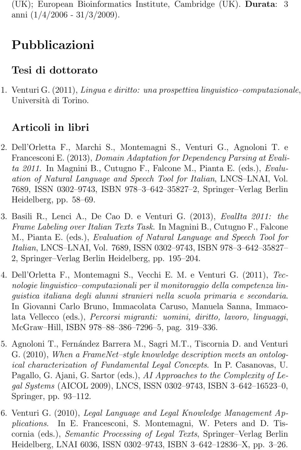 (2013), Domain Adaptation for Dependency Parsing at Evalita 2011. In Magnini B., Cutugno F., Falcone M., Pianta E. (eds.), Evaluation of Natural Language and Speech Tool for Italian, LNCS LNAI, Vol.