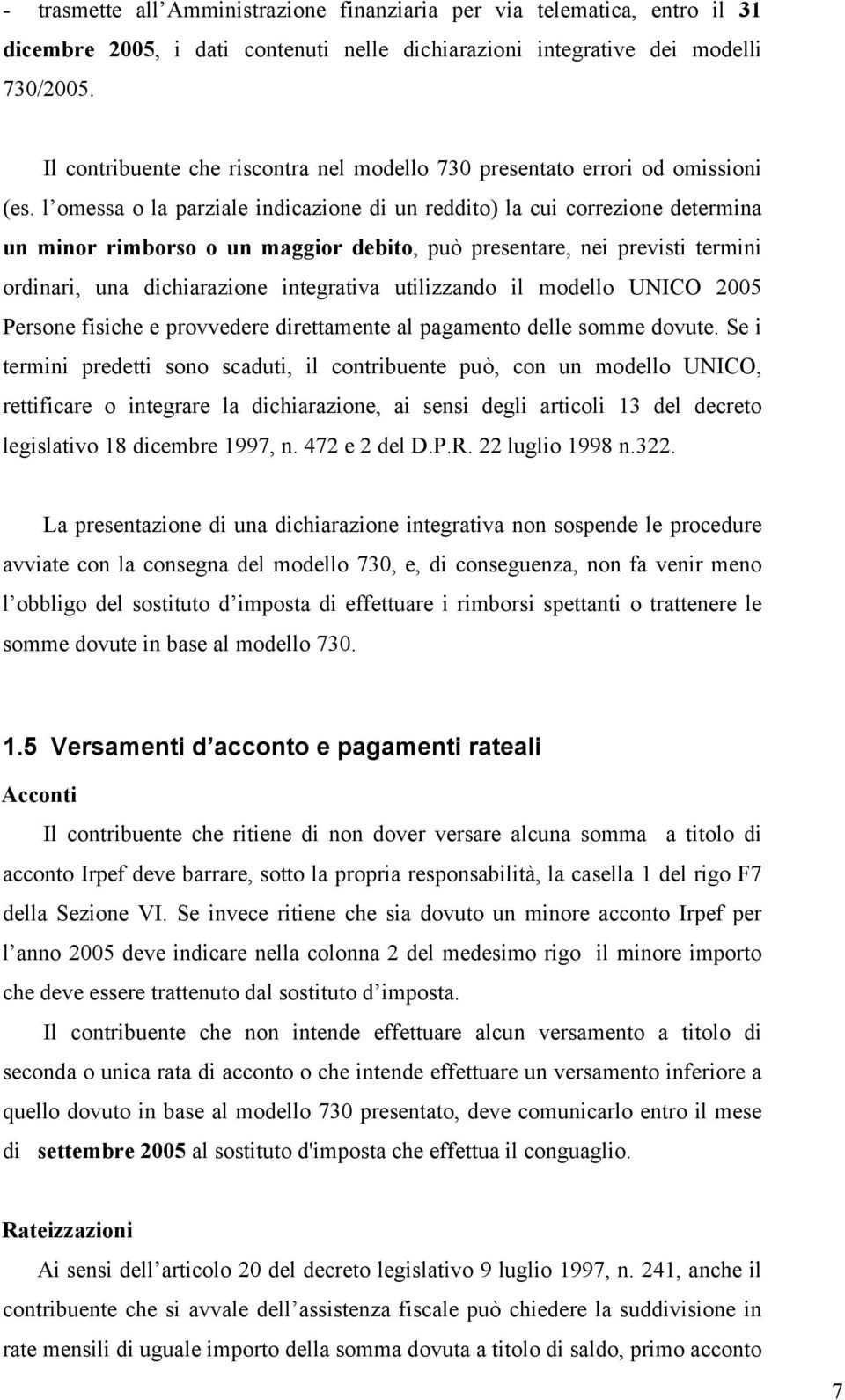 l omessa o la parziale indicazione di un reddito) la cui correzione determina un minor rimborso o un maggior debito, può presentare, nei previsti termini ordinari, una dichiarazione integrativa