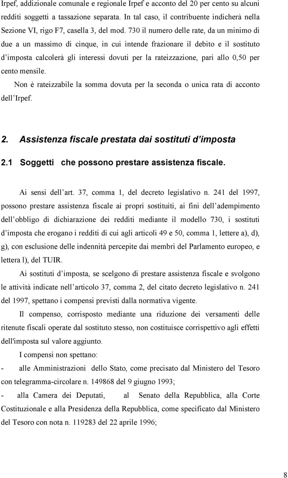 730 il numero delle rate, da un minimo di due a un massimo di cinque, in cui intende frazionare il debito e il sostituto d imposta calcolerà gli interessi dovuti per la rateizzazione, pari allo 0,50