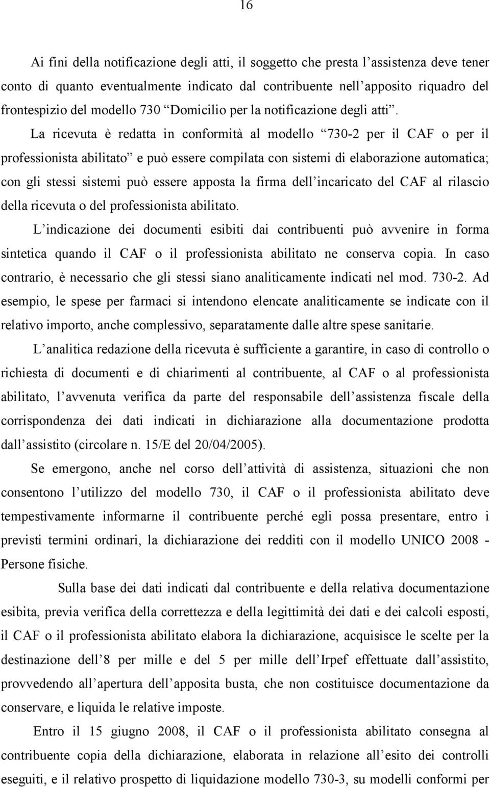 La ricevuta è redatta in conformità al modello 730-2 per il CAF o per il professionista abilitato e può essere compilata con sistemi di elaborazione automatica; con gli stessi sistemi può essere