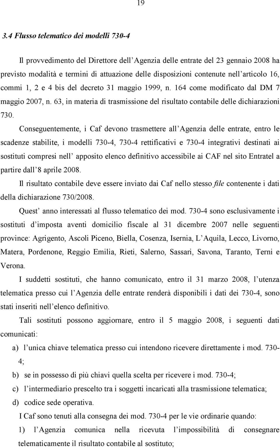 Conseguentemente, i Caf devono trasmettere all Agenzia delle entrate, entro le scadenze stabilite, i modelli 730-4, 730-4 rettificativi e 730-4 integrativi destinati ai sostituti compresi nell