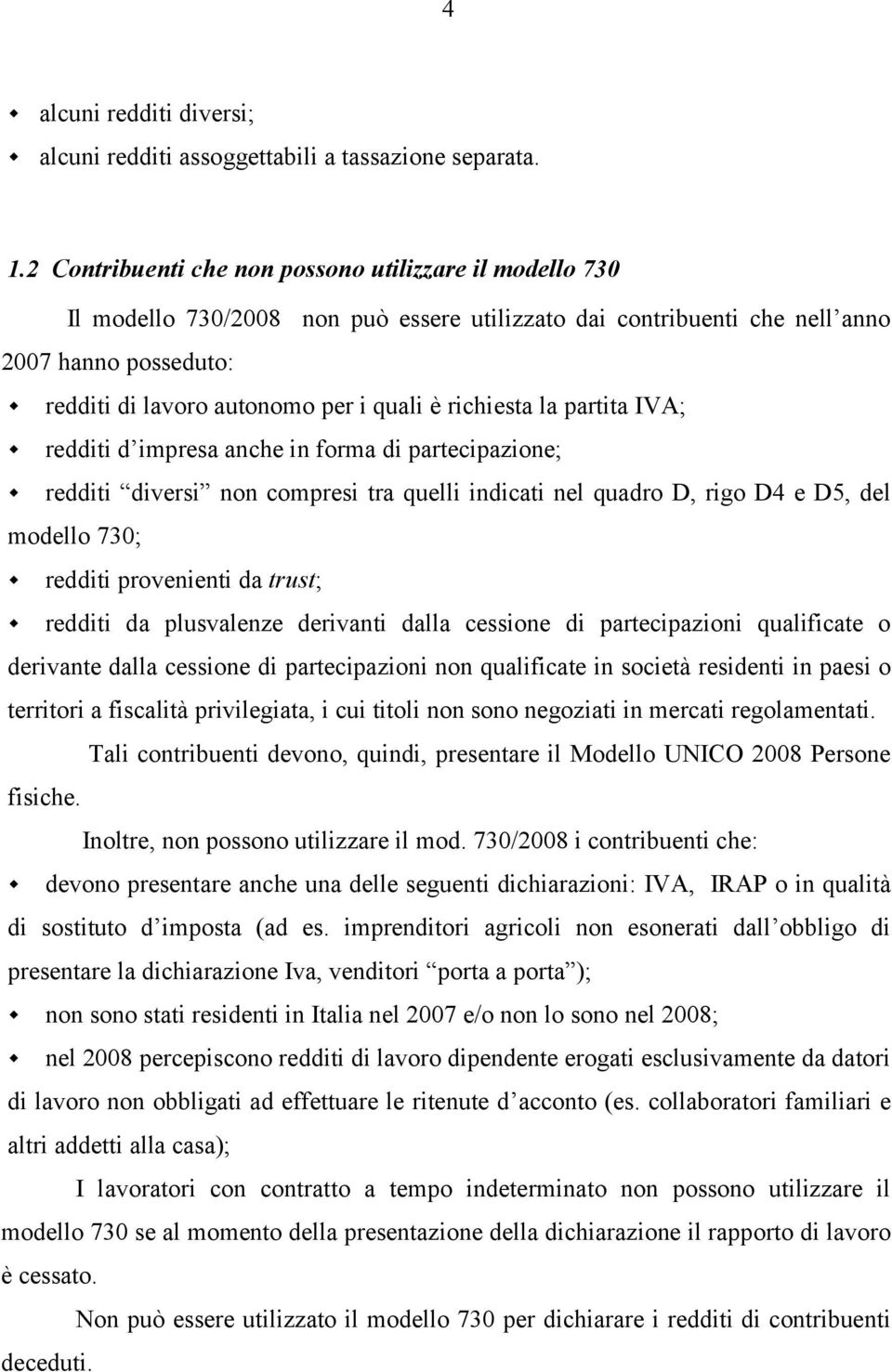 richiesta la partita IVA; redditi d impresa anche in forma di partecipazione; redditi diversi non compresi tra quelli indicati nel quadro D, rigo D4 e D5, del modello 730; redditi provenienti da