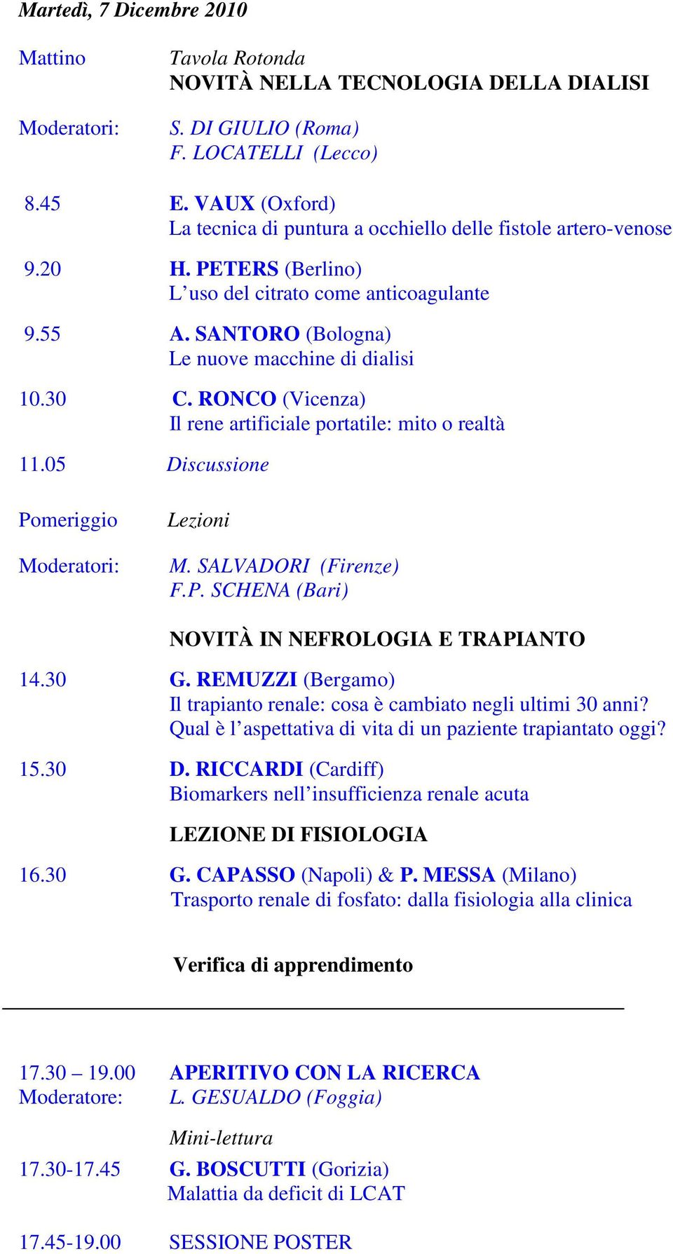 30 C. RONCO (Vicenza) Il rene artificiale portatile: mito o realtà 11.05 Discussione Pomeriggio Moderatori: Lezioni M. SALVADORI (Firenze) F.P. SCHENA (Bari) NOVITÀ IN NEFROLOGIA E TRAPIANTO 14.30 G.