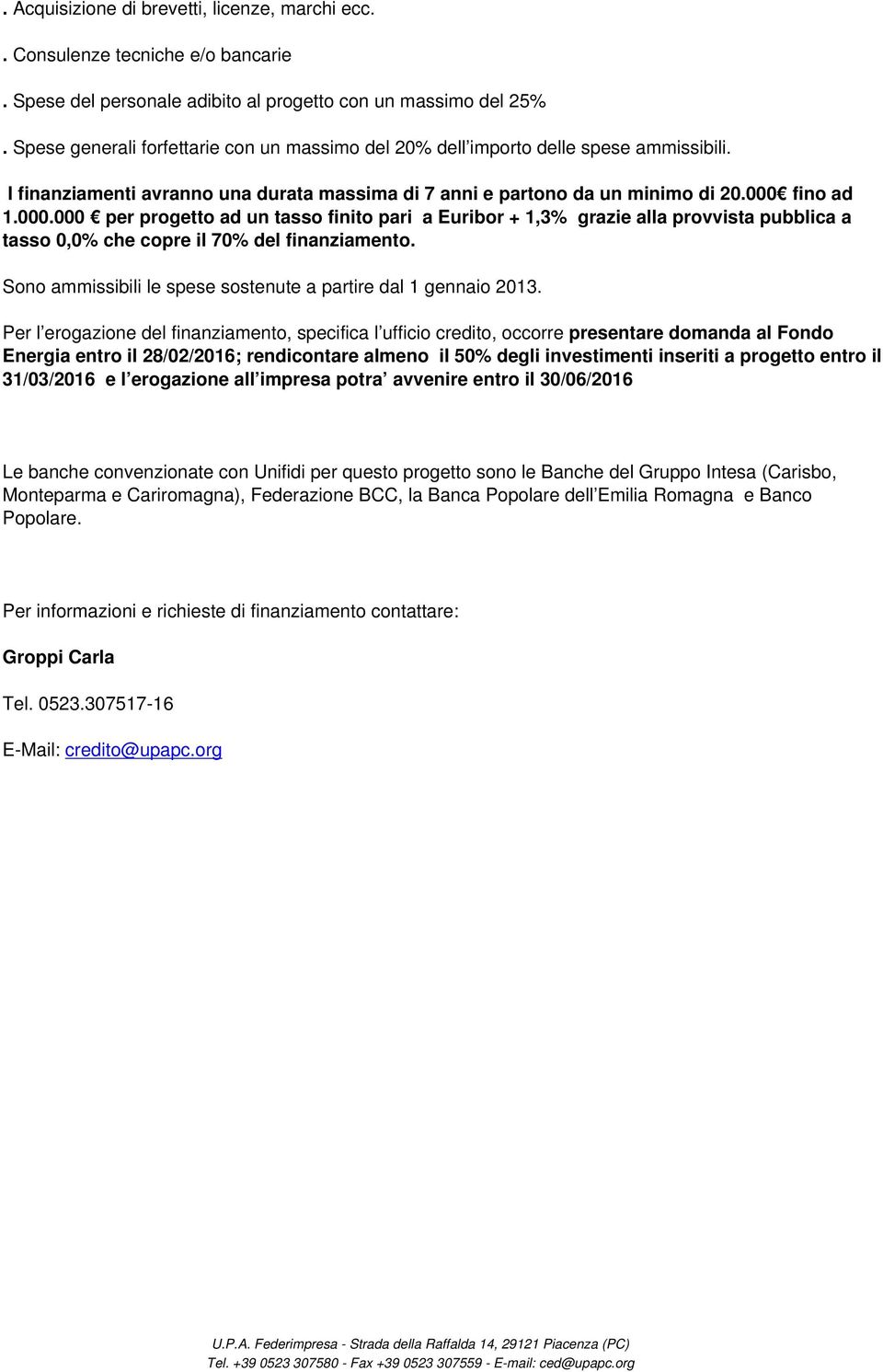 fino ad 1.000.000 per progetto ad un tasso finito pari a Euribor + 1,3% grazie alla provvista pubblica a tasso 0,0% che copre il 70% del finanziamento.