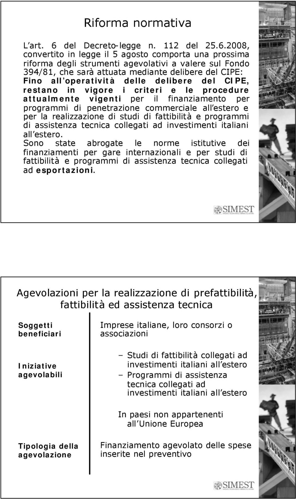 2008, convertito in legge il 5 agosto comporta una prossima riforma degli strumenti agevolativi a valere sul Fondo 394/81, che sarà attuata mediante delibere del CIPE: Fino all operatività delle