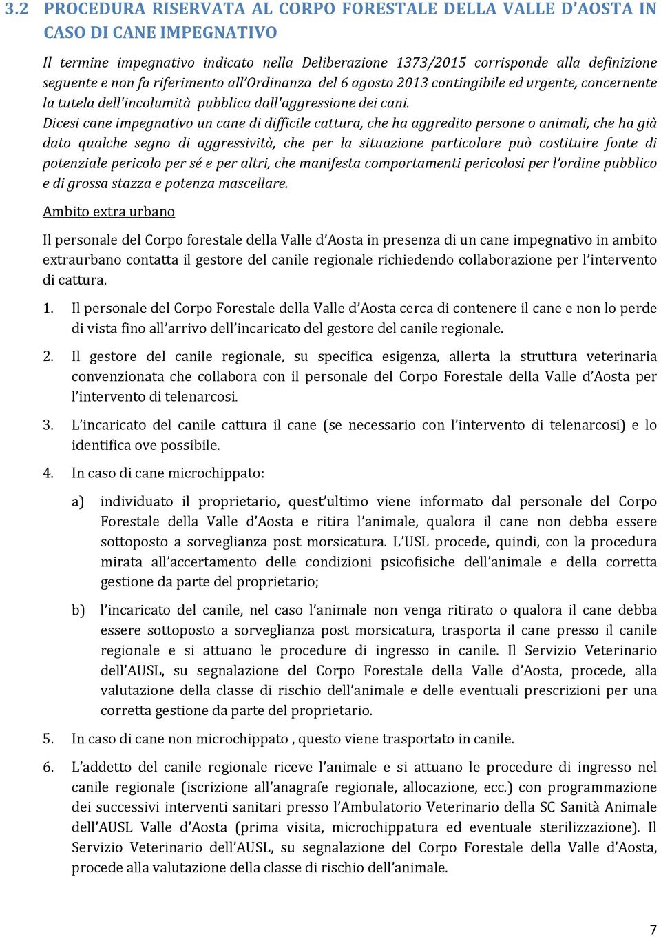 Dicesi cane impegnativo un cane di difficile cattura, che ha aggredito persone o animali, che ha già dato qualche segno di aggressività, che per la situazione particolare può costituire fonte di