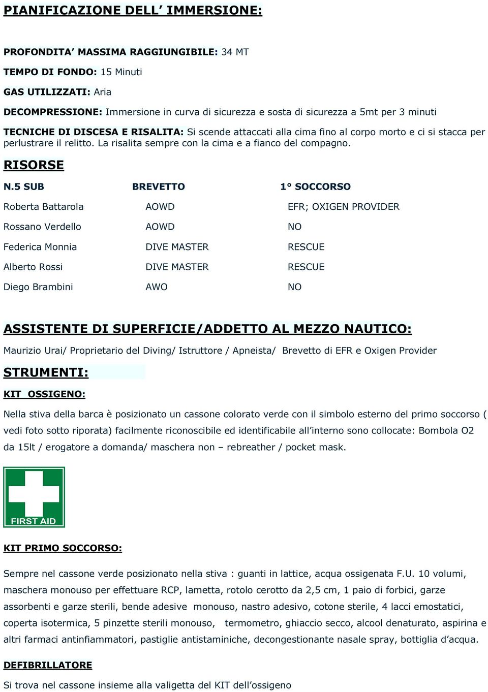 5 SUB BREVETTO 1 SOCCORSO Roberta Battarola AOWD EFR; OXIGEN PROVIDER Rossano Verdello AOWD NO Federica Monnia DIVE MASTER RESCUE Alberto Rossi DIVE MASTER RESCUE Diego Brambini AWO NO ASSISTENTE DI