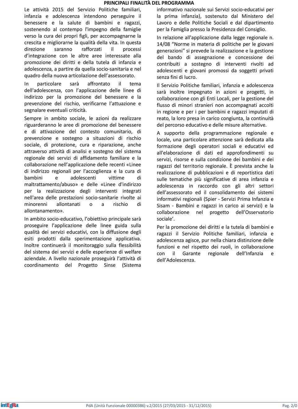 In questa direzione saranno rafforzati il processi d integrazione con le altre aree interessate alla promozione dei diritti e della tutela di infanzia e adolescenza, a partire da quella