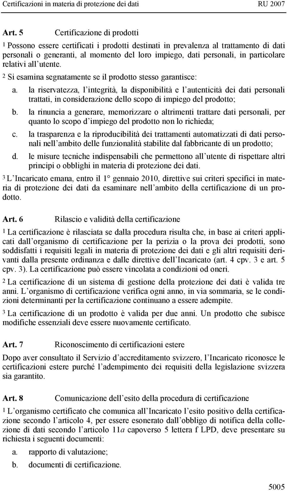 la riservatezza, l integrità, la disponibilità e l autenticità dei dati personali trattati, in considerazione dello scopo di impiego del prodotto; b.