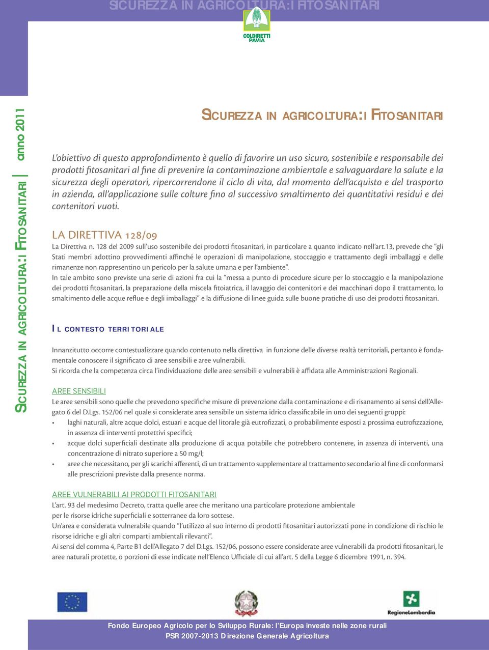 quantitativi residui e dei contenitori vuoti. LA DIRETTIVA 128/09 La Direttiva n. 128 del 2009 sull uso sostenibile dei prodotti fitosanitari, in particolare a quanto indicato nell art.