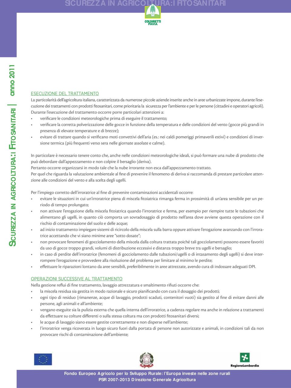 Durante l esecuzione del trattamento occorre porre particolari attenzioni a: verificare le condizioni meteorologiche prima di eseguire il trattamento; verificare la corretta polverizzazione delle