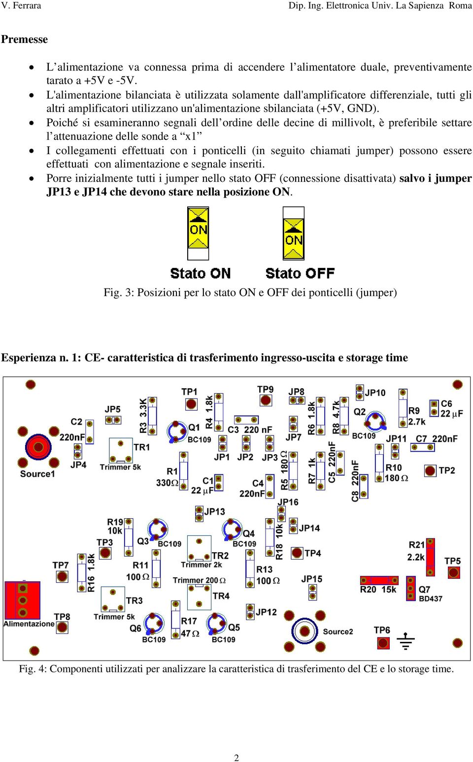 Poiché si esamineranno segnali dell ordine delle decine di millivolt, è preferibile settare l attenuazione delle sonde a x1 I collegamenti effettuati con i ponticelli (in seguito chiamati jumper)