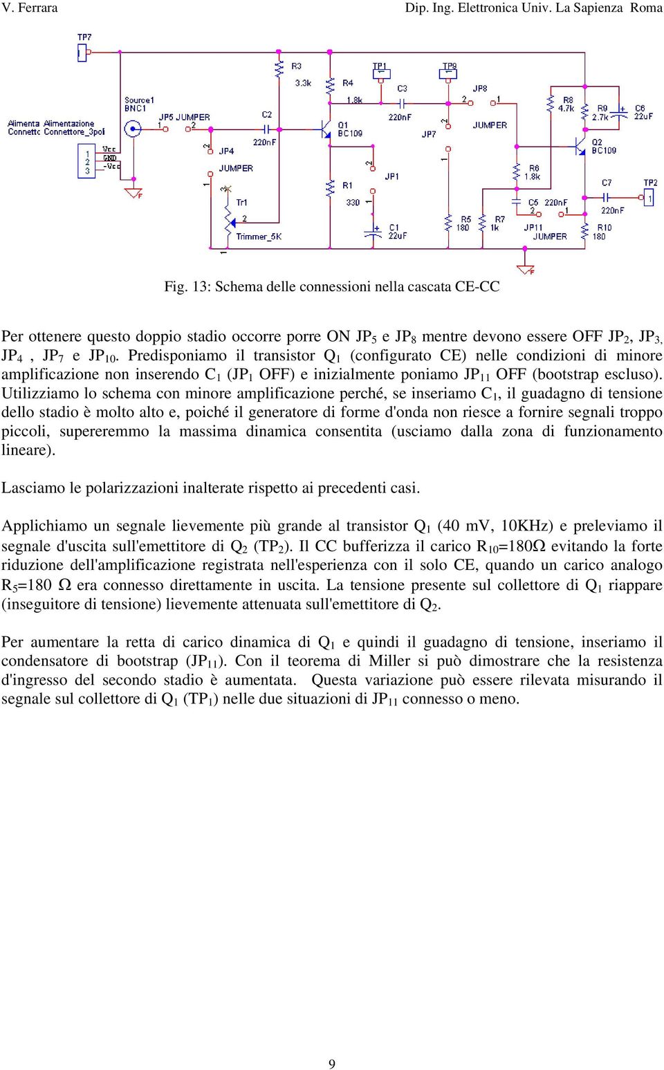 Utilizziamo lo schema con minore amplificazione perché, se inseriamo C 1, il guadagno di tensione dello stadio è molto alto e, poiché il generatore di forme d'onda non riesce a fornire segnali troppo