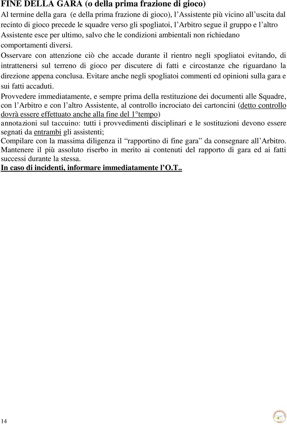 Osservare con attenzione ciò che accade durante il rientro negli spogliatoi evitando, di intrattenersi sul terreno di gioco per discutere di fatti e circostanze che riguardano la direzione appena