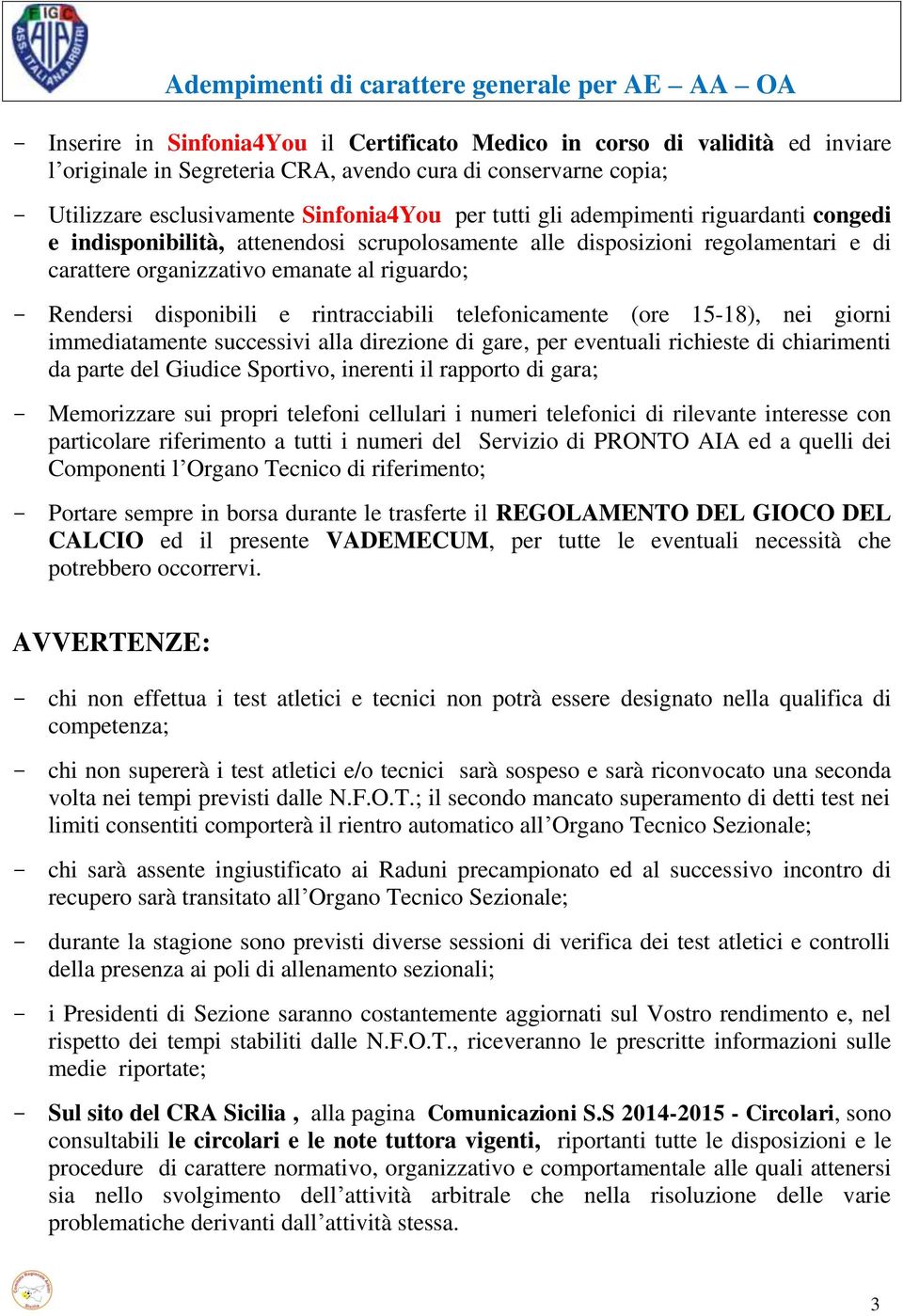 emanate al riguardo; - Rendersi disponibili e rintracciabili telefonicamente (ore 15-18), nei giorni immediatamente successivi alla direzione di gare, per eventuali richieste di chiarimenti da parte