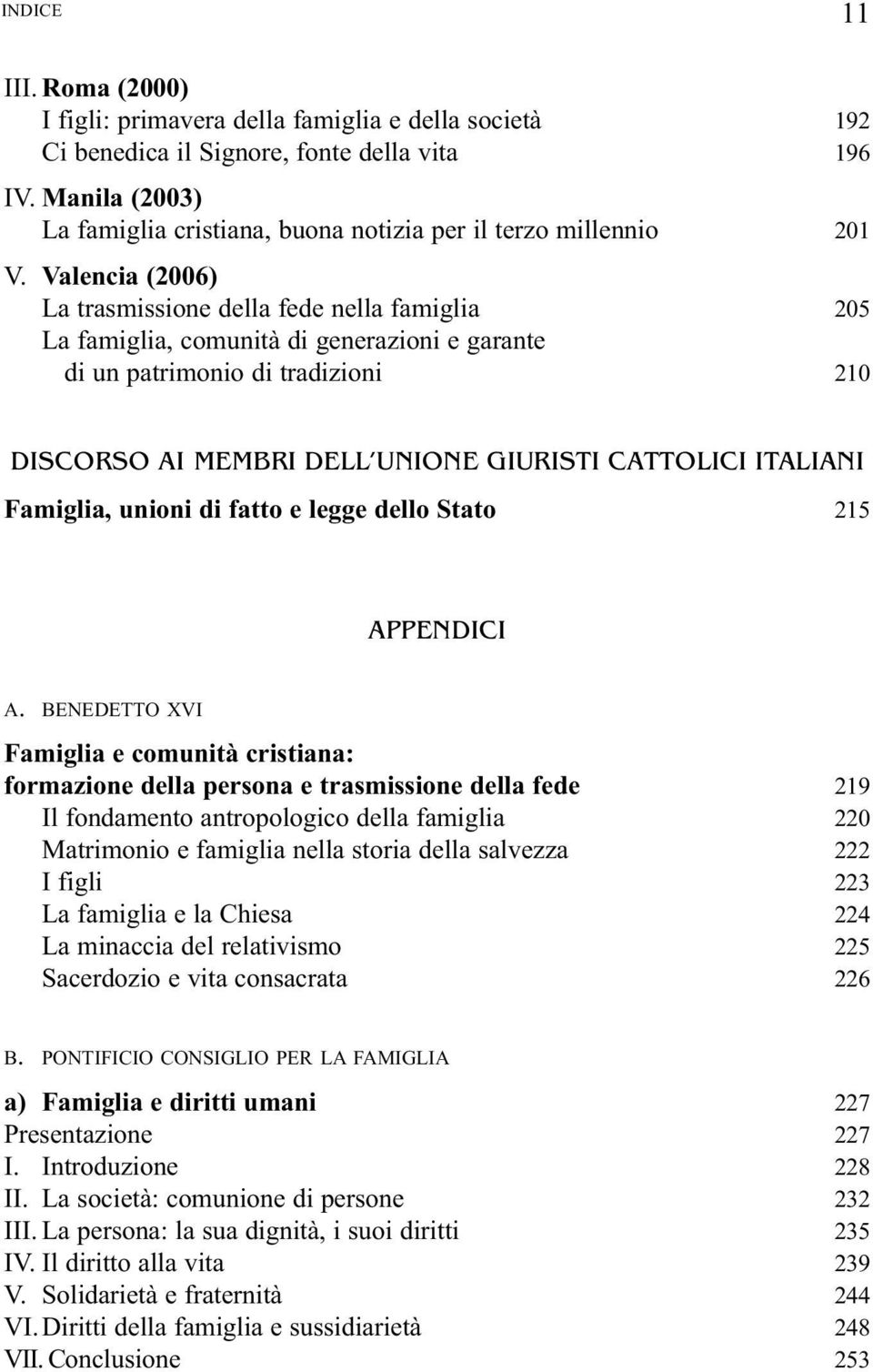 Valencia (2006) La trasmissione della fede nella famiglia 205 La famiglia, comunità di generazioni e garante di un patrimonio di tradizioni 210 DISCORSO AI MEMBRI DELL UNIONE GIURISTI CATTOLICI