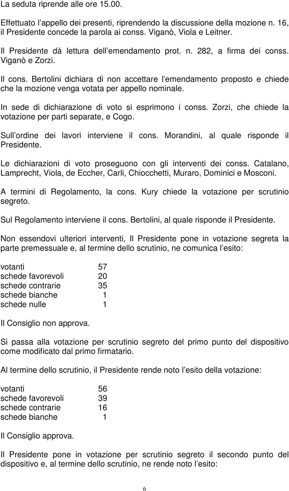 Bertolini dichiara di non accettare l emendamento proposto e chiede che la mozione venga votata per appello nominale. In sede di dichiarazione di voto si esprimono i conss.