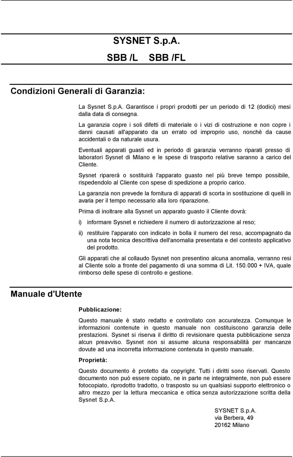 Eventuali apparati guasti ed in periodo di garanzia verranno riparati presso di laboratori Sysnet di Milano e le spese di trasporto relative saranno a carico del Cliente.