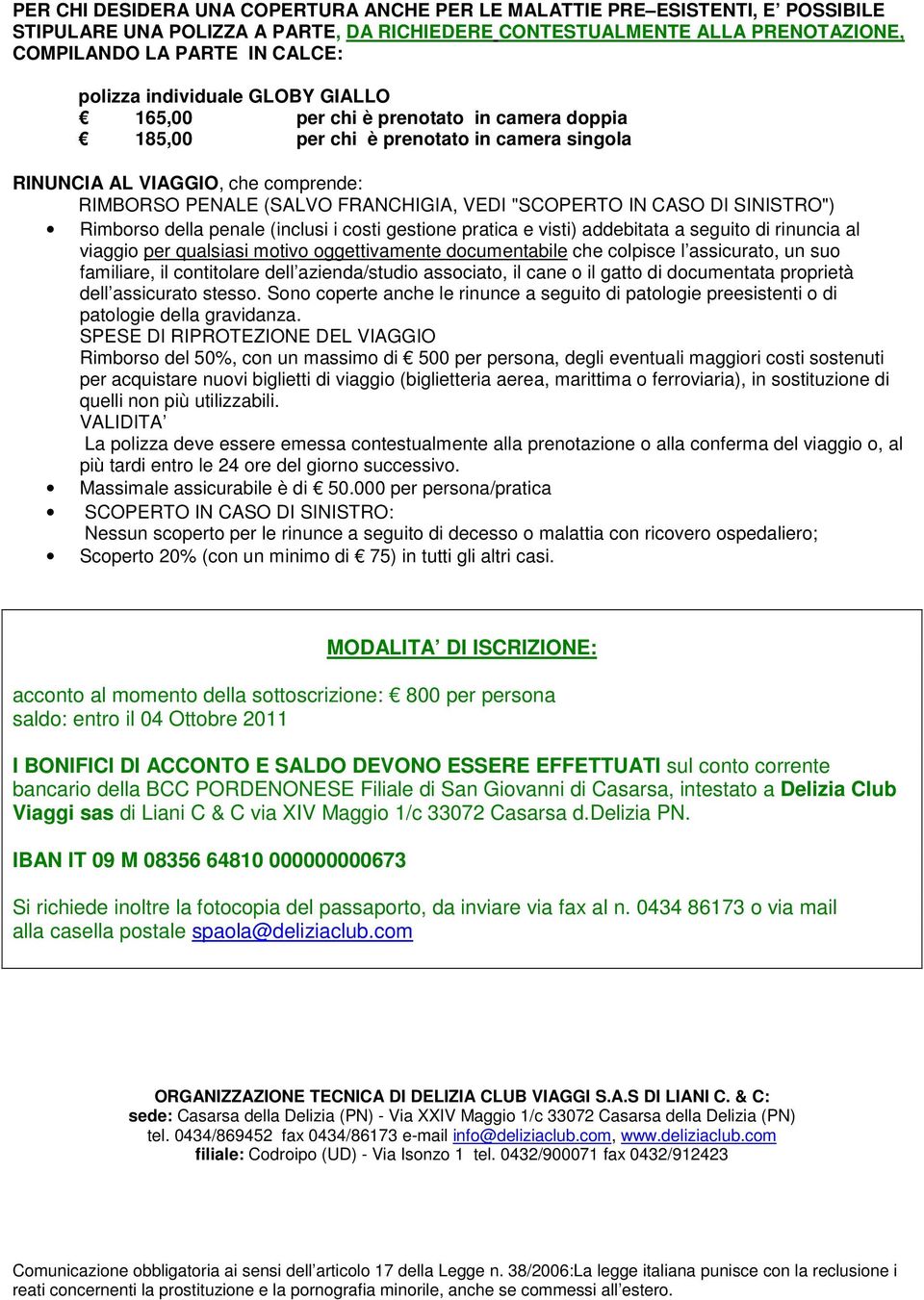 IN CASO DI SINISTRO") Rimborso della penale (inclusi i costi gestione pratica e visti) addebitata a seguito di rinuncia al viaggio per qualsiasi motivo oggettivamente documentabile che colpisce l