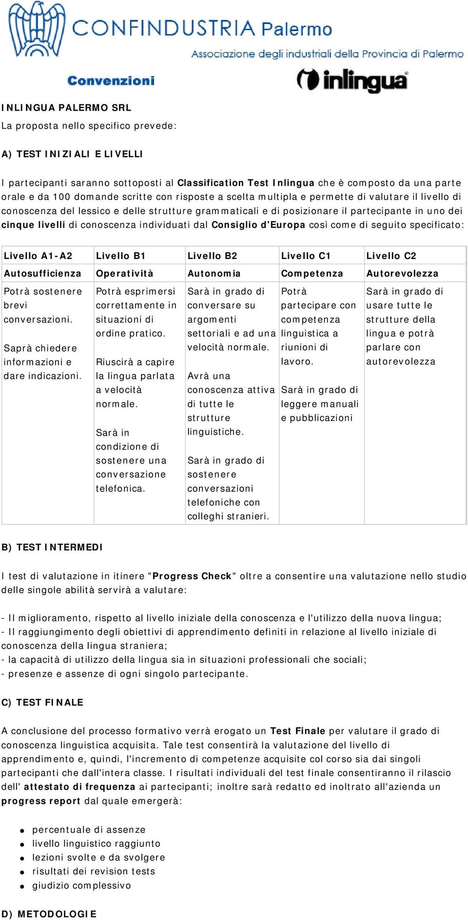 conoscenza individuati dal Consiglio d'europa così come di seguito specificato: Livello A1-A2 Livello B1 Livello B2 Livello C1 Livello C2 Autosufficienza Operatività Autonomia Competenza