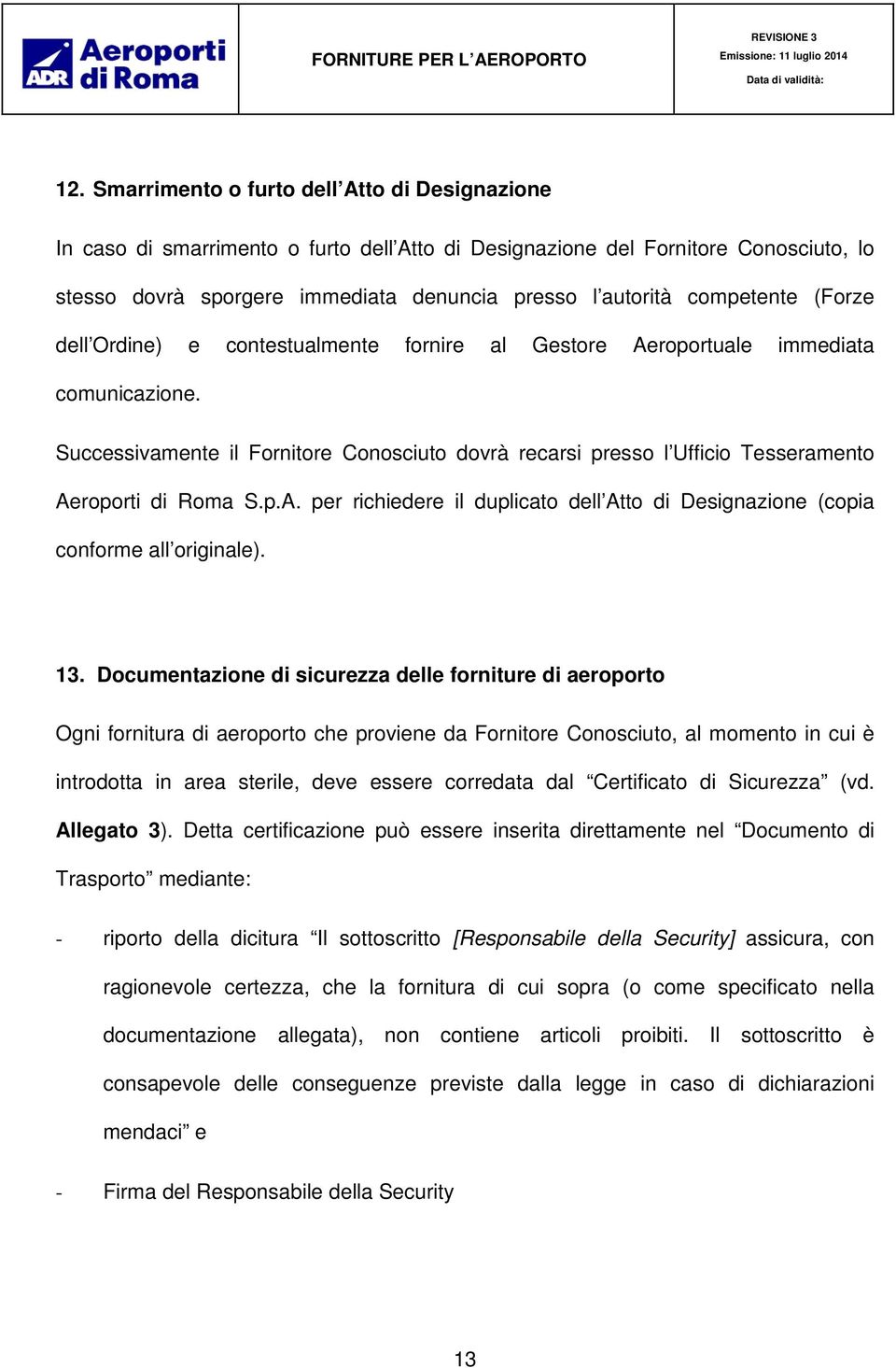 Successivamente il Fornitore Conosciuto dovrà recarsi presso l Ufficio Tesseramento Aeroporti di Roma S.p.A. per richiedere il duplicato dell Atto di Designazione (copia conforme all originale). 13.