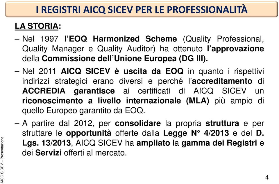 Nel 2011 AICQ SICEV è uscita da EOQ in quanto i rispettivi indirizzi strategici erano diversi e perché l accreditamento di ACCREDIA garantisce ai certificati di AICQ SICEV un