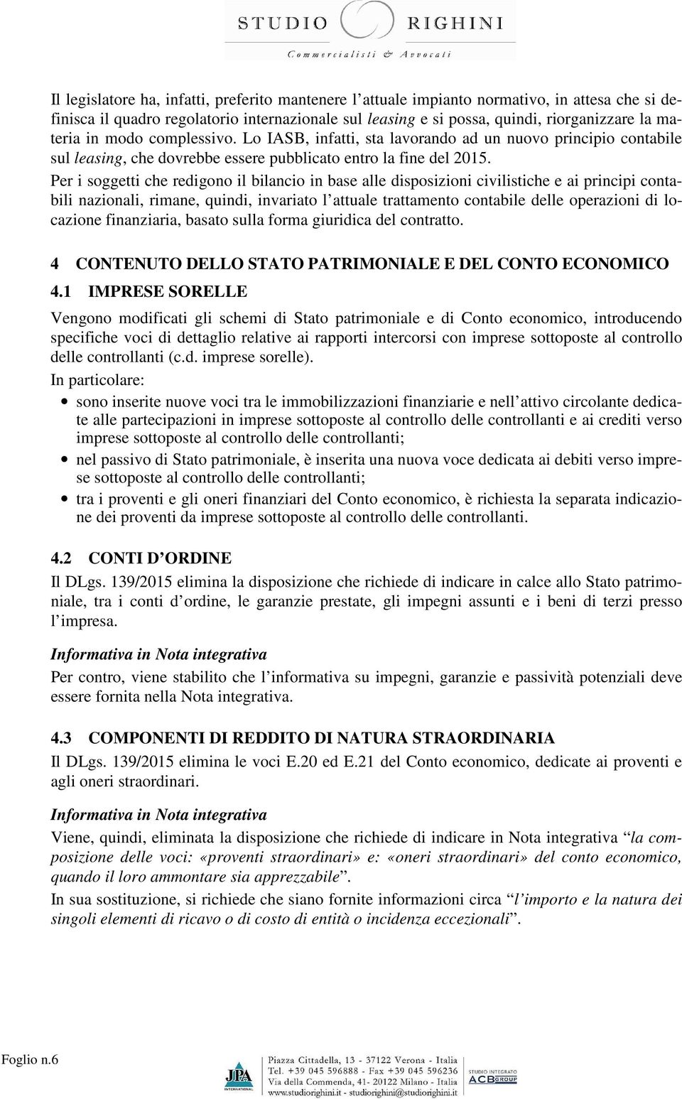 Per i soggetti che redigono il bilancio in base alle disposizioni civilistiche e ai principi contabili nazionali, rimane, quindi, invariato l attuale trattamento contabile delle operazioni di