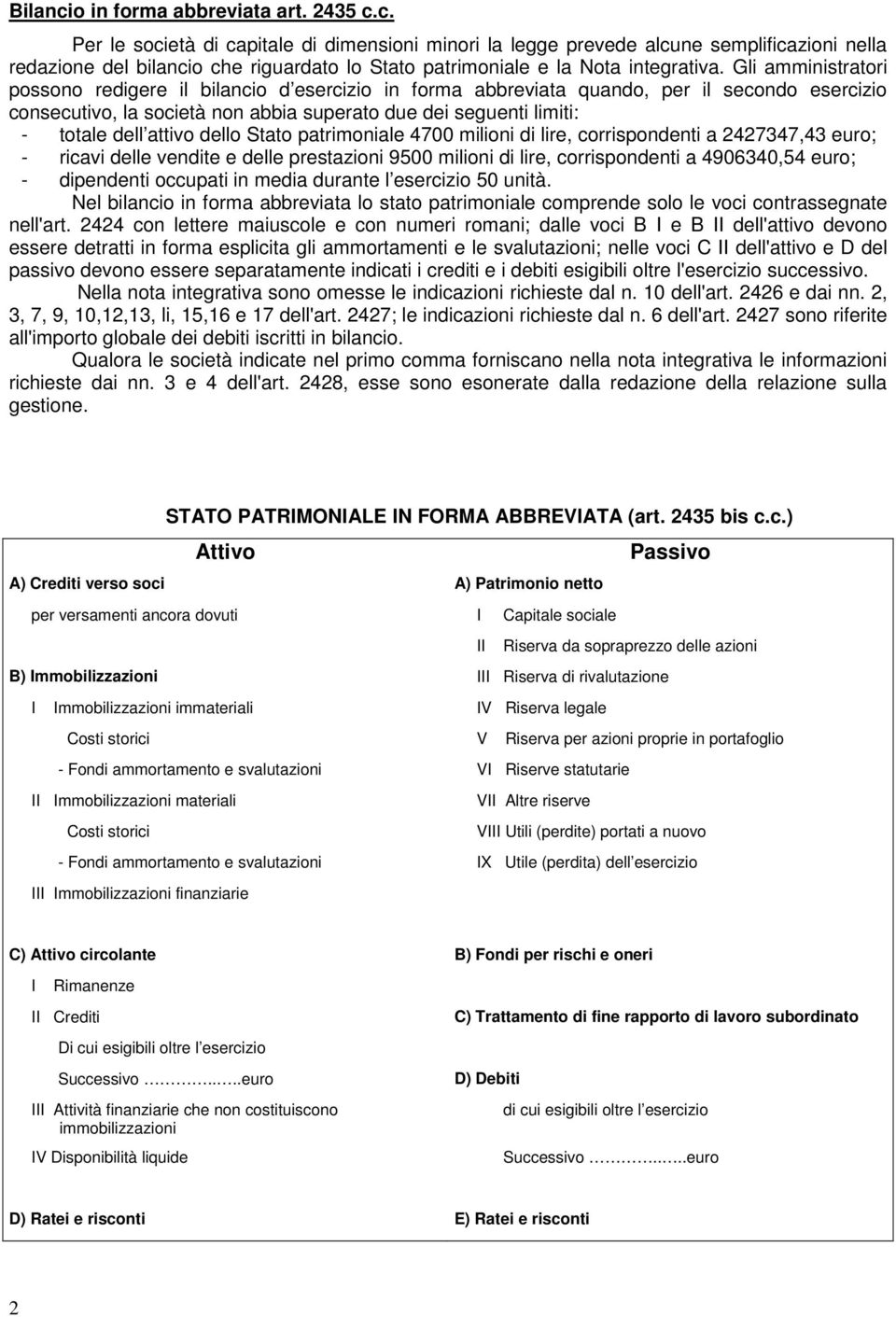 attivo dello Stato patrimoniale 4700 milioni di lire, corrispondenti a 2427347,43 euro; - ricavi delle vendite e delle prestazioni 9500 milioni di lire, corrispondenti a 4906340,54 euro; - dipendenti