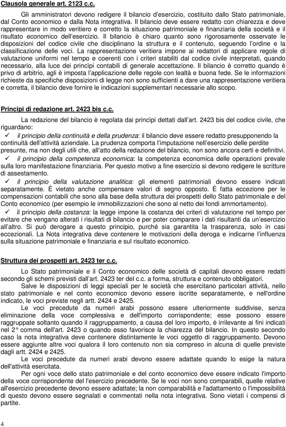 Il bilancio è chiaro quanto sono rigorosamente osservate le disposizioni del codice civile che disciplinano la struttura e il contenuto, seguendo l ordine e la classificazione delle voci.