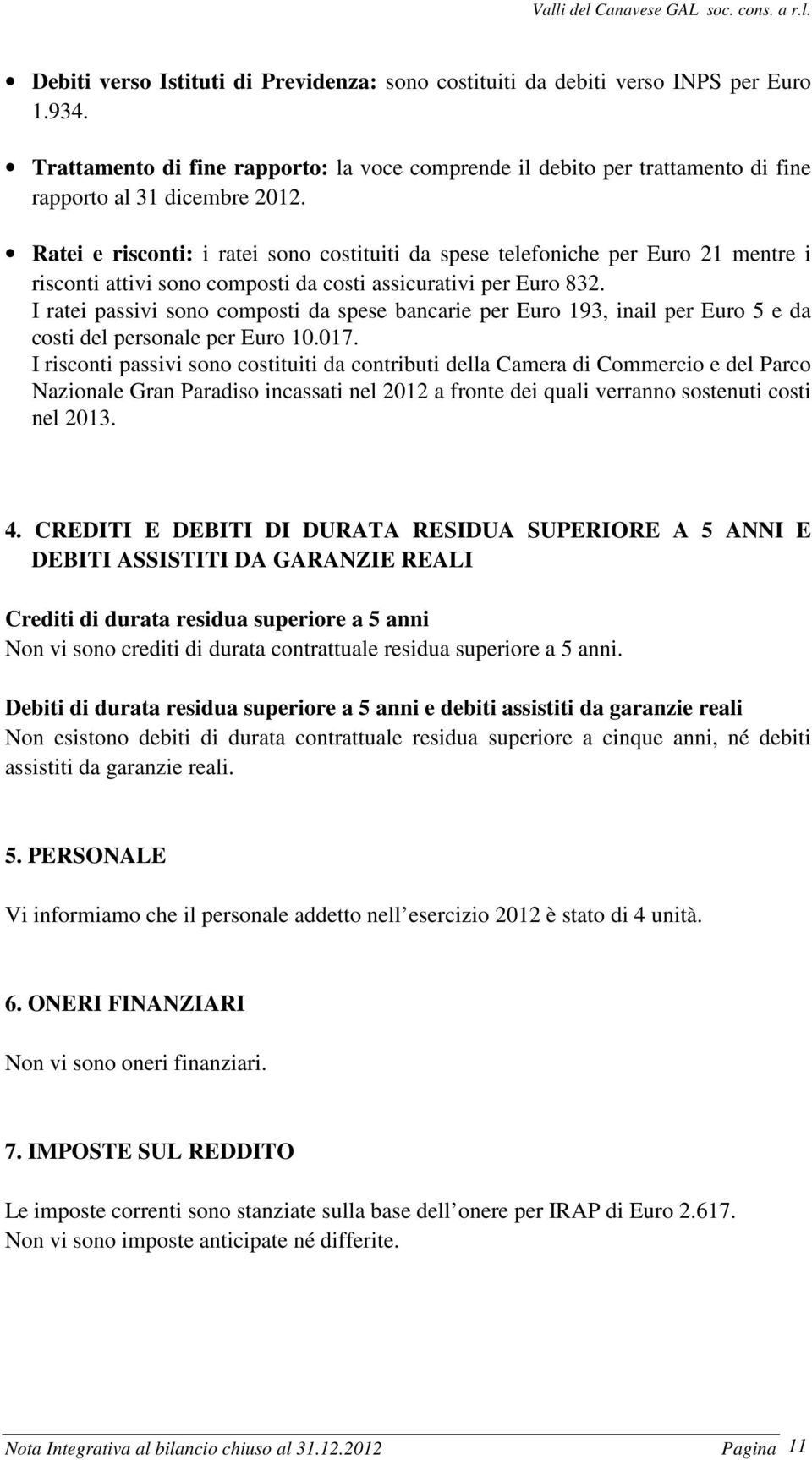 Ratei e risconti: i ratei sono costituiti da spese telefoniche per Euro 21 mentre i risconti attivi sono composti da costi assicurativi per Euro 832.