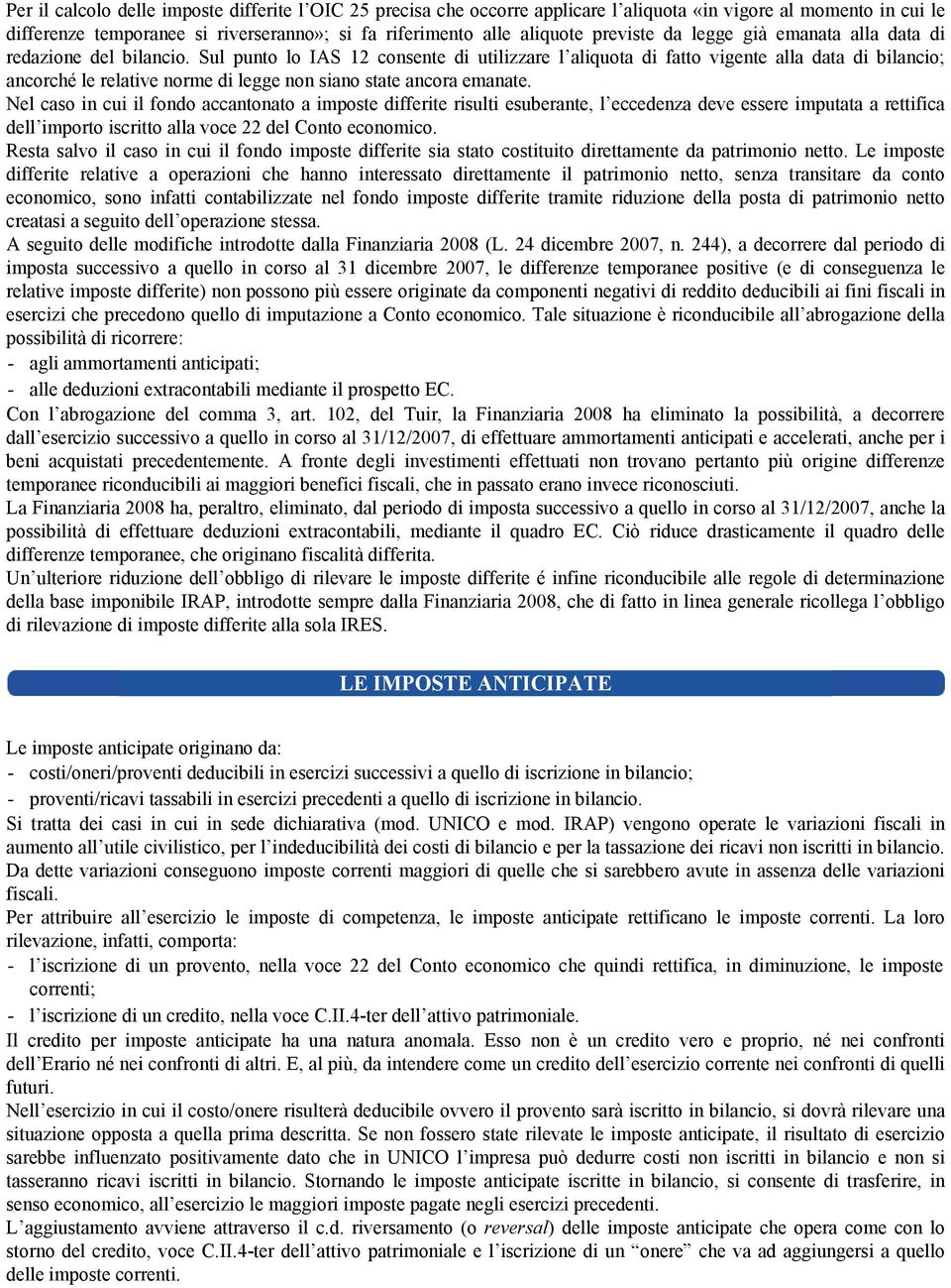 Sul punto lo IAS 12 consente di utilizzare l aliquota di fatto vigente alla data di bilancio; ancorché le relative norme di legge non siano state ancora emanate.