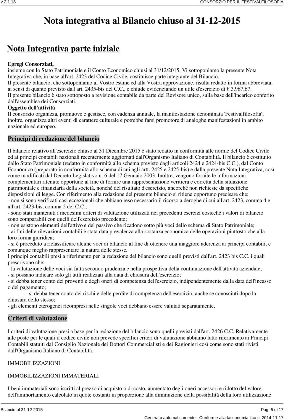 Il presente bilancio, che sottoponiamo al Vostro esame ed alla Vostra approvazione, risulta redatto in forma abbreviata, ai sensi di quanto previsto dall'art. 2435-bis del C.