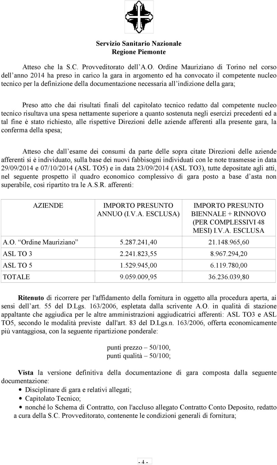 indizione della gara; Preso atto che dai risultati finali del capitolato tecnico redatto dal competente nucleo tecnico risultava una spesa nettamente superiore a quanto sostenuta negli esercizi