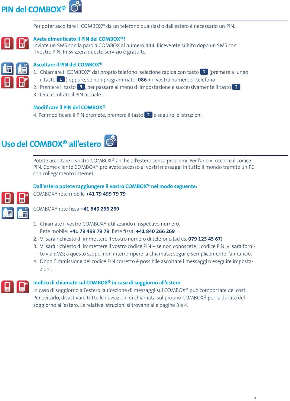 Chiamare il COMBOX dal oio telefono: selezione rapida con tasto 1 (emere a lungo il tasto 1 ) oppure, se non ogrammato: 086 + il vostro numero di telefono 2.