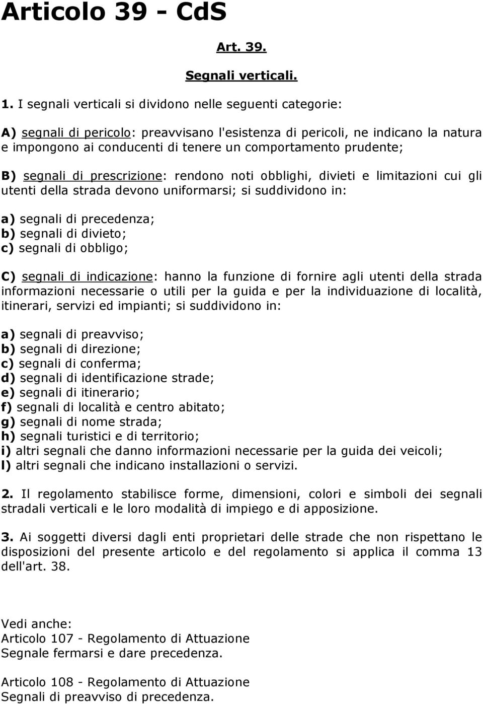 prudente; B) segnali di prescrizione: rendono noti obblighi, divieti e limitazioni cui gli utenti della strada devono uniformarsi; si suddividono in: a) segnali di precedenza; b) segnali di divieto;