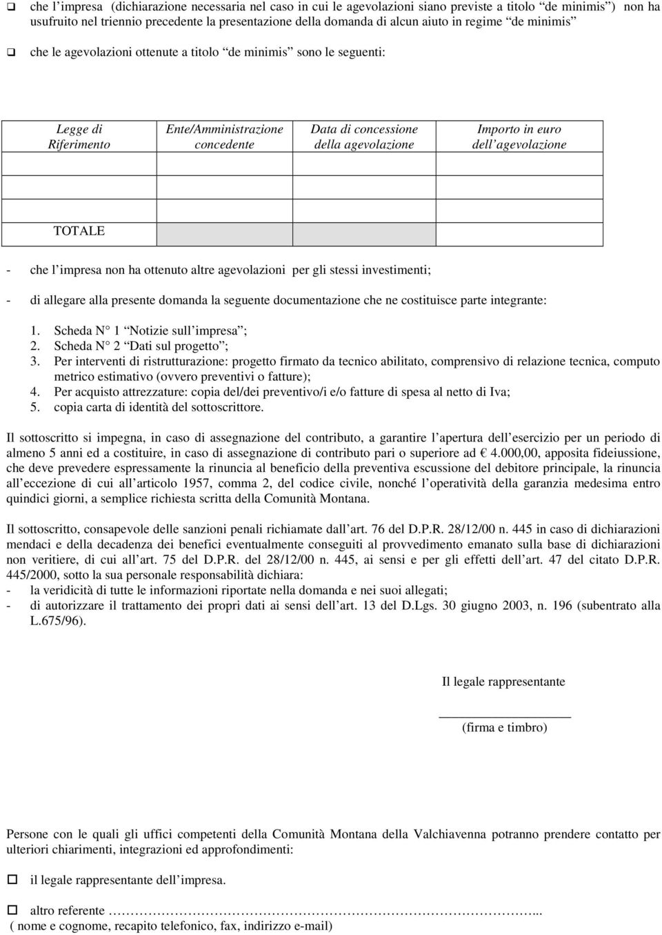 agevolazione TOTALE - che l impresa non ha ottenuto altre agevolazioni per gli stessi investimenti; - di allegare alla presente domanda la seguente documentazione che ne costituisce parte integrante: